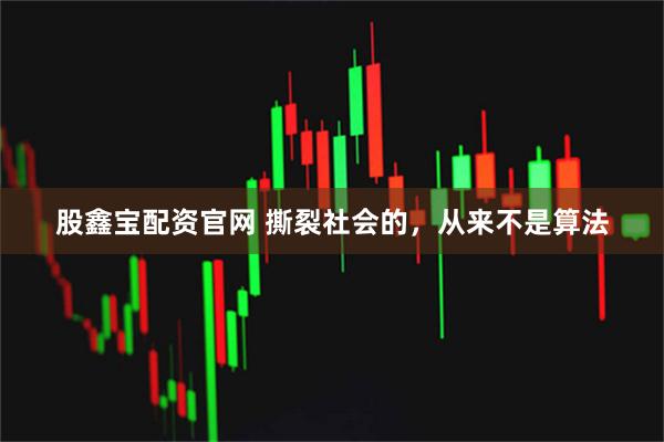 股鑫宝配资官网 撕裂社会的，从来不是算法