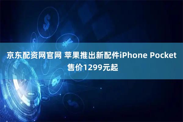 京东配资网官网 苹果推出新配件iPhone Pocket 售价1299元起