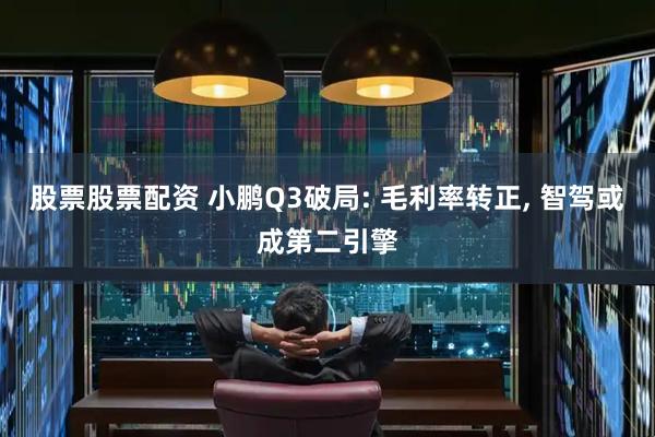 股票股票配资 小鹏Q3破局: 毛利率转正, 智驾或成第二引擎