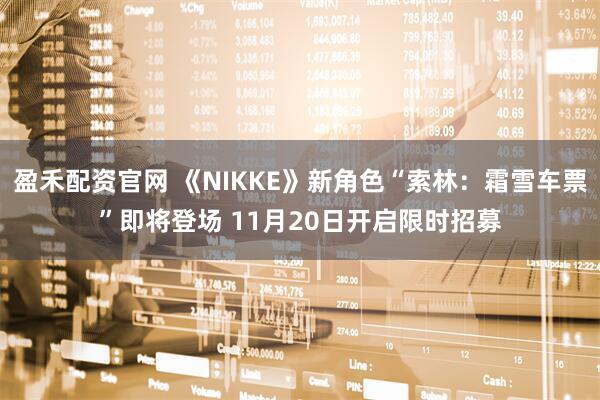 盈禾配资官网 《NIKKE》新角色“索林：霜雪车票”即将登场 11月20日开启限时招募
