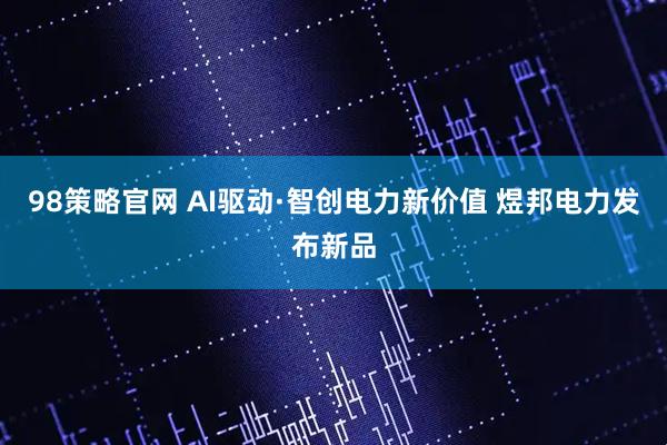 98策略官网 AI驱动·智创电力新价值 煜邦电力发布新品