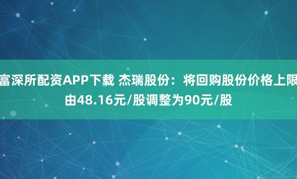 富深所配资APP下载 杰瑞股份：将回购股份价格上限由48.16元/股调整为90元/股