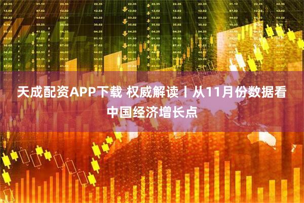 天成配资APP下载 权威解读丨从11月份数据看中国经济增长点