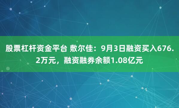 股票杠杆资金平台 敷尔佳：9月3日融资买入676.2万元，融资融券余额1.08亿元